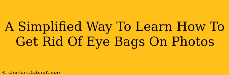 A Simplified Way To Learn How To Get Rid Of Eye Bags On Photos