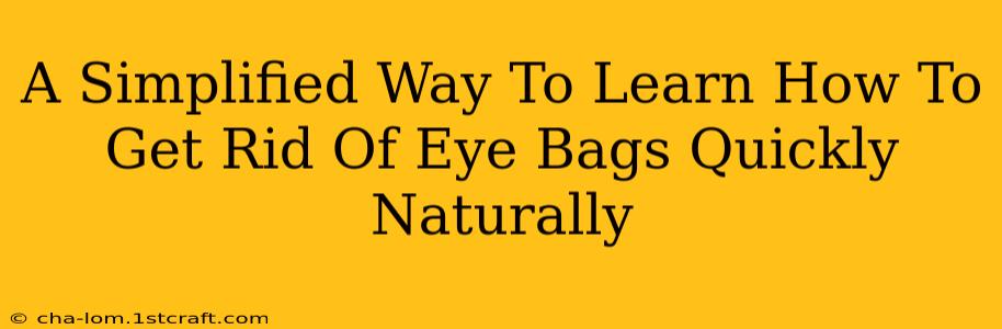 A Simplified Way To Learn How To Get Rid Of Eye Bags Quickly Naturally