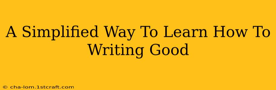 A Simplified Way To Learn How To Writing Good