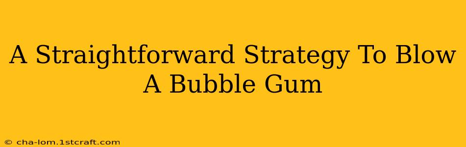 A Straightforward Strategy To Blow A Bubble Gum