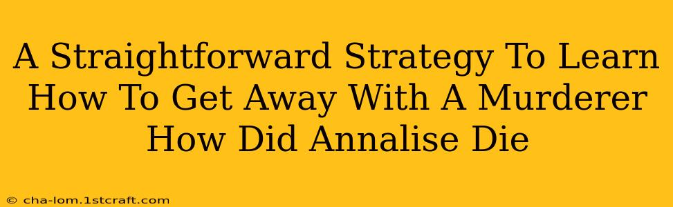 A Straightforward Strategy To Learn How To Get Away With A Murderer How Did Annalise Die