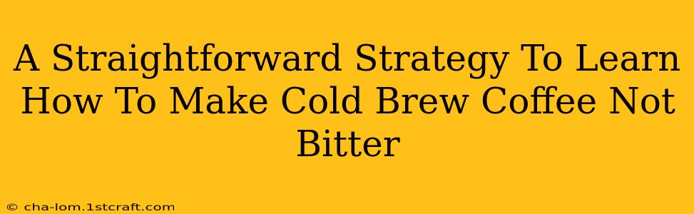 A Straightforward Strategy To Learn How To Make Cold Brew Coffee Not Bitter