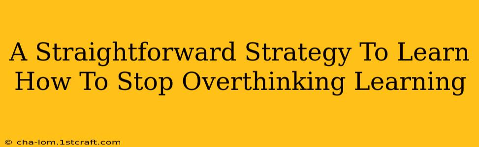 A Straightforward Strategy To Learn How To Stop Overthinking Learning