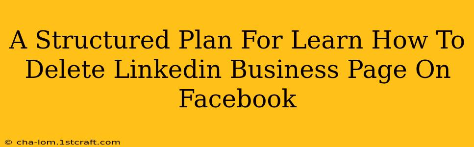 A Structured Plan For Learn How To Delete Linkedin Business Page On Facebook