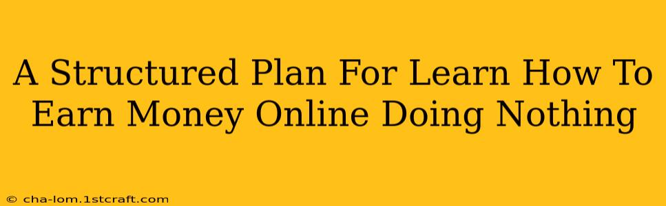 A Structured Plan For Learn How To Earn Money Online Doing Nothing