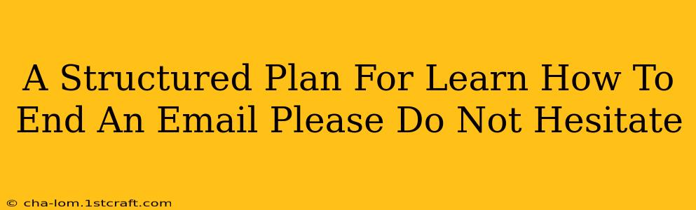 A Structured Plan For Learn How To End An Email Please Do Not Hesitate