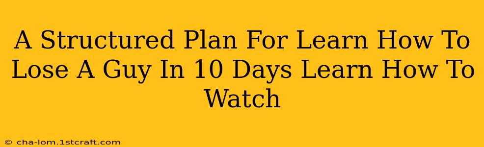 A Structured Plan For Learn How To Lose A Guy In 10 Days Learn How To Watch