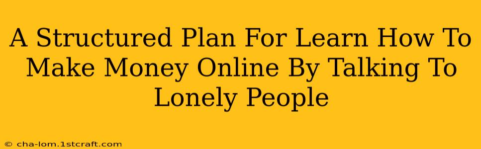 A Structured Plan For Learn How To Make Money Online By Talking To Lonely People