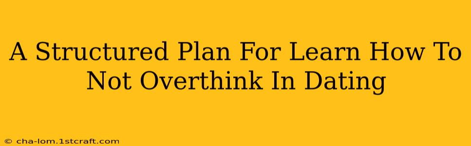 A Structured Plan For Learn How To Not Overthink In Dating