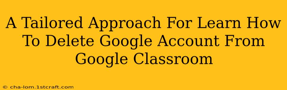 A Tailored Approach For Learn How To Delete Google Account From Google Classroom