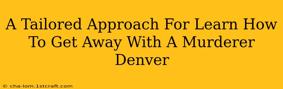 A Tailored Approach For Learn How To Get Away With A Murderer Denver