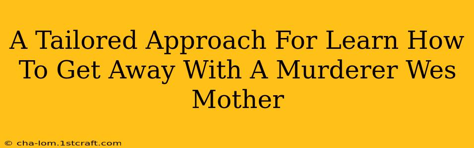 A Tailored Approach For Learn How To Get Away With A Murderer Wes Mother