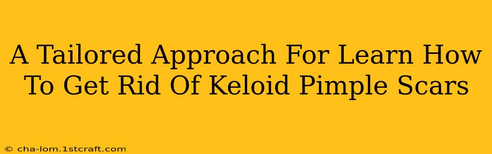 A Tailored Approach For Learn How To Get Rid Of Keloid Pimple Scars