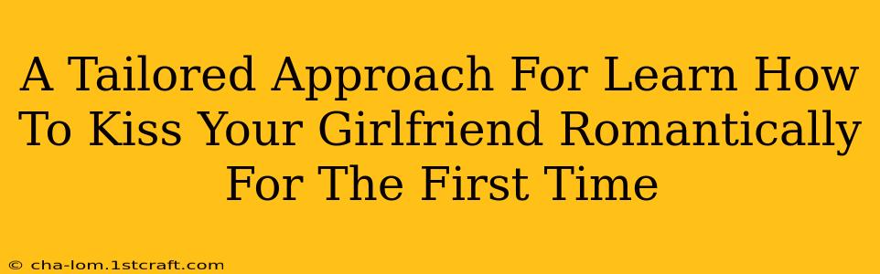 A Tailored Approach For Learn How To Kiss Your Girlfriend Romantically For The First Time