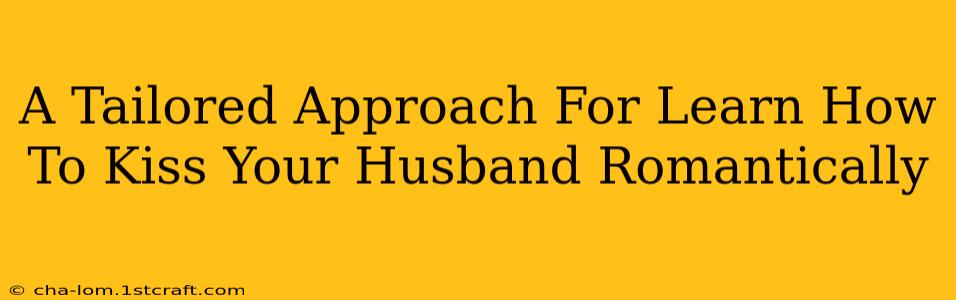 A Tailored Approach For Learn How To Kiss Your Husband Romantically