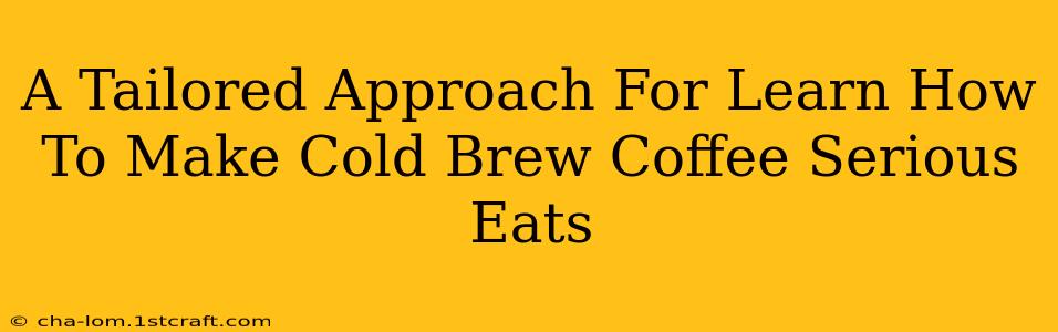 A Tailored Approach For Learn How To Make Cold Brew Coffee Serious Eats