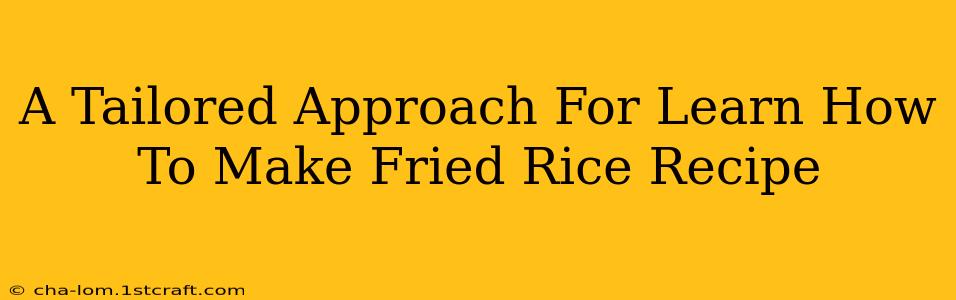 A Tailored Approach For Learn How To Make Fried Rice Recipe