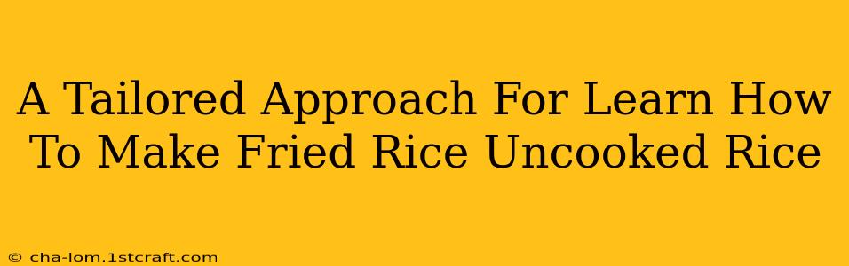 A Tailored Approach For Learn How To Make Fried Rice Uncooked Rice