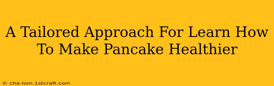 A Tailored Approach For Learn How To Make Pancake Healthier