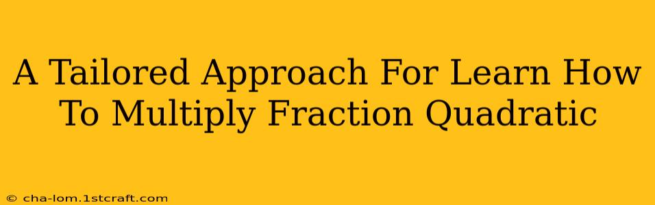 A Tailored Approach For Learn How To Multiply Fraction Quadratic