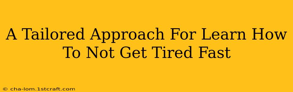 A Tailored Approach For Learn How To Not Get Tired Fast