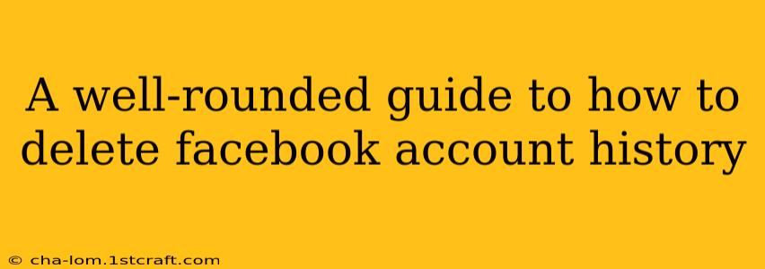 A well-rounded guide to how to delete facebook account history