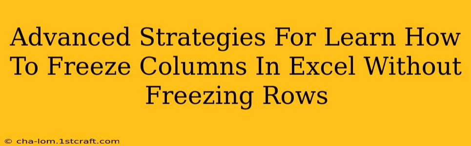 Advanced Strategies For Learn How To Freeze Columns In Excel Without Freezing Rows