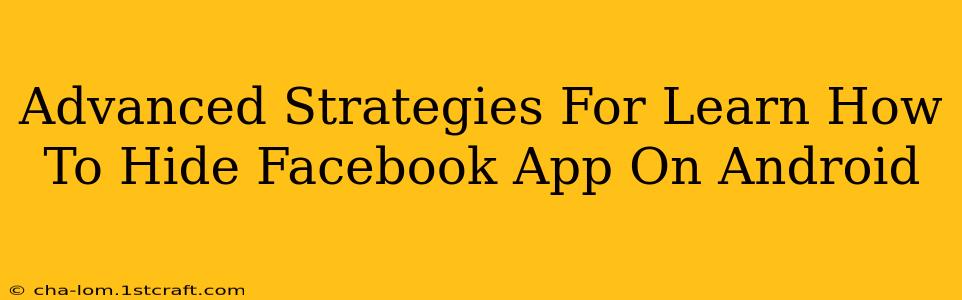 Advanced Strategies For Learn How To Hide Facebook App On Android