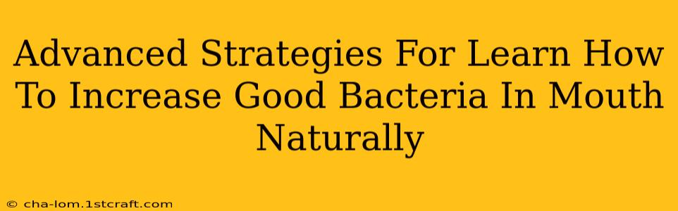 Advanced Strategies For Learn How To Increase Good Bacteria In Mouth Naturally