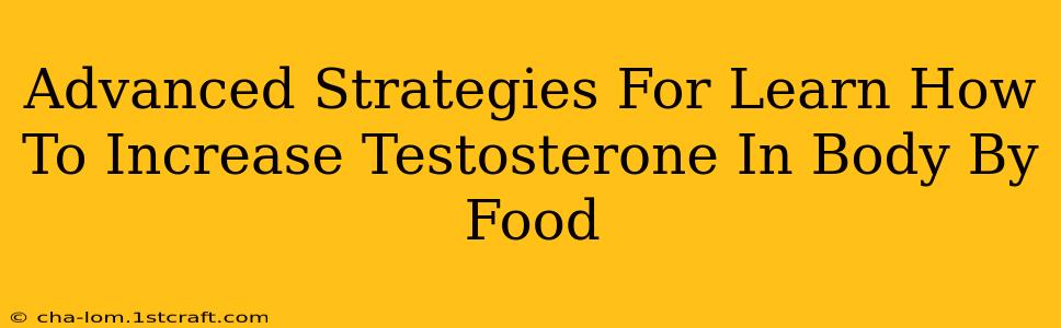 Advanced Strategies For Learn How To Increase Testosterone In Body By Food