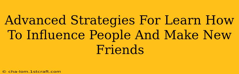 Advanced Strategies For Learn How To Influence People And Make New Friends