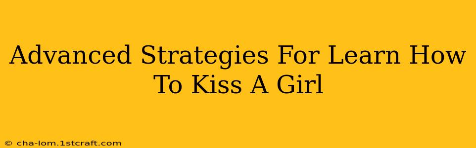 Advanced Strategies For Learn How To Kiss A Girl