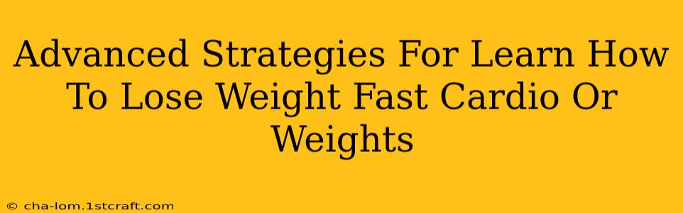 Advanced Strategies For Learn How To Lose Weight Fast Cardio Or Weights