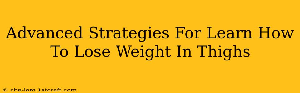 Advanced Strategies For Learn How To Lose Weight In Thighs