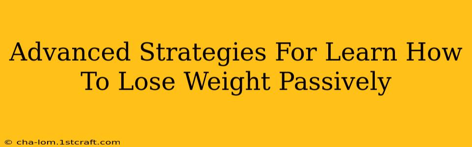 Advanced Strategies For Learn How To Lose Weight Passively