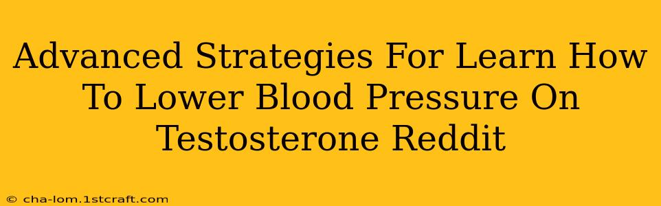 Advanced Strategies For Learn How To Lower Blood Pressure On Testosterone Reddit