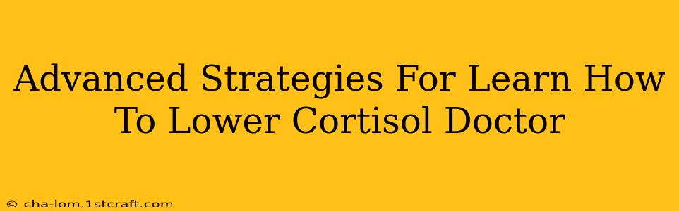 Advanced Strategies For Learn How To Lower Cortisol Doctor