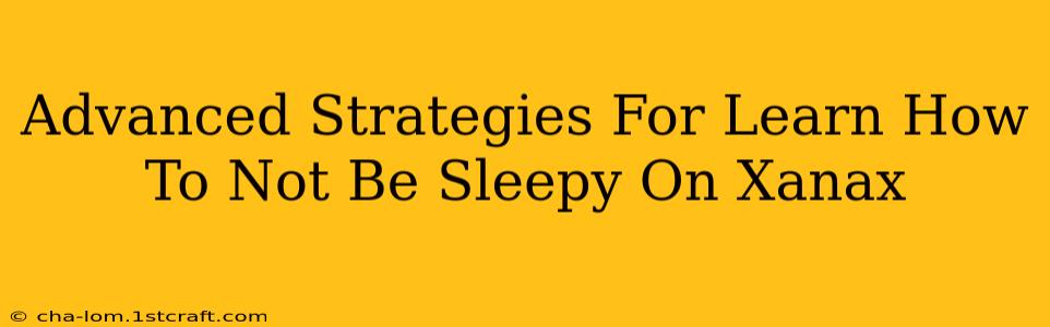 Advanced Strategies For Learn How To Not Be Sleepy On Xanax