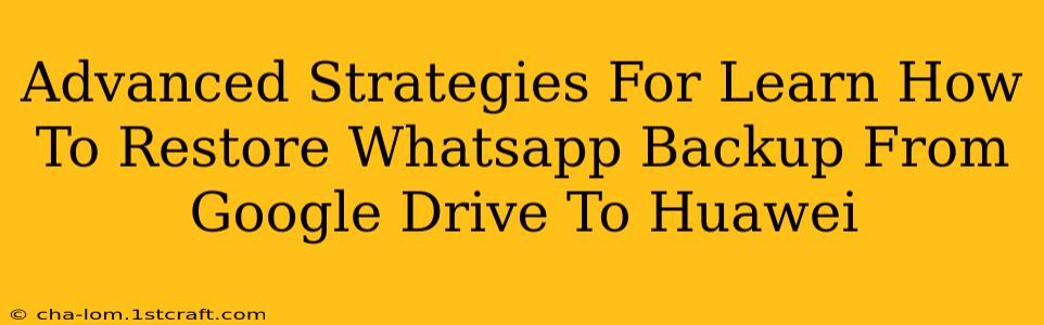 Advanced Strategies For Learn How To Restore Whatsapp Backup From Google Drive To Huawei