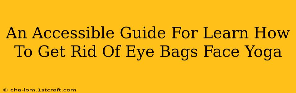 An Accessible Guide For Learn How To Get Rid Of Eye Bags Face Yoga