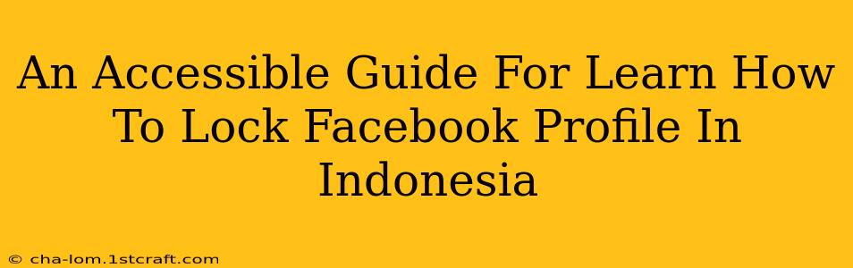 An Accessible Guide For Learn How To Lock Facebook Profile In Indonesia