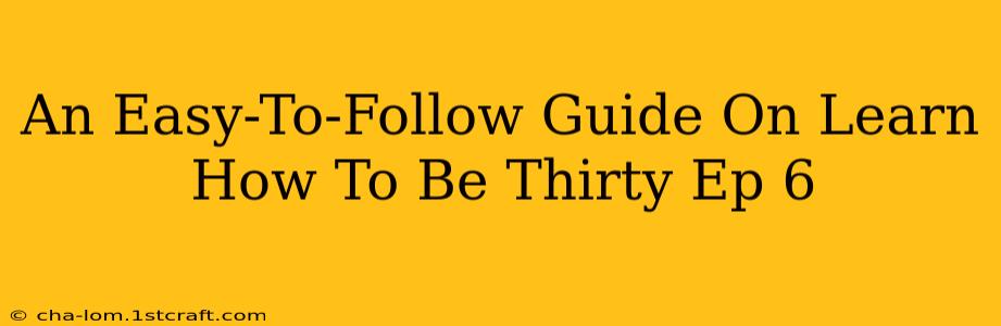 An Easy-To-Follow Guide On Learn How To Be Thirty Ep 6