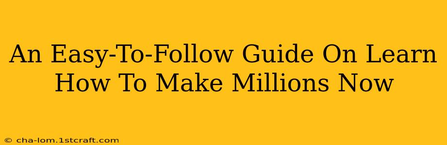 An Easy-To-Follow Guide On Learn How To Make Millions Now