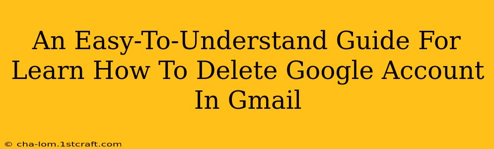 An Easy-To-Understand Guide For Learn How To Delete Google Account In Gmail