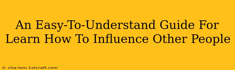 An Easy-To-Understand Guide For Learn How To Influence Other People