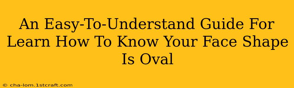 An Easy-To-Understand Guide For Learn How To Know Your Face Shape Is Oval