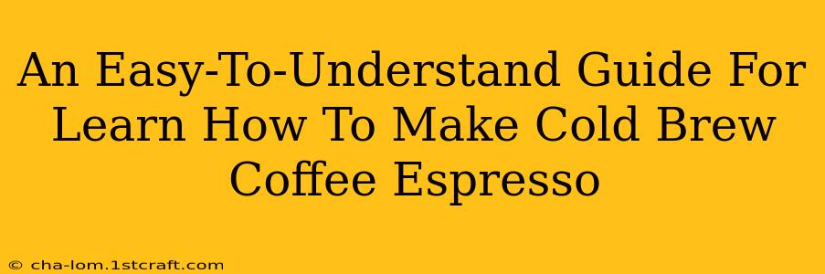 An Easy-To-Understand Guide For Learn How To Make Cold Brew Coffee Espresso