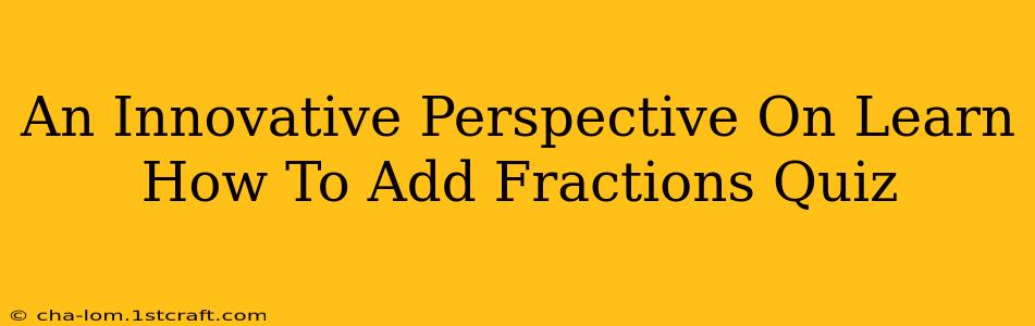 An Innovative Perspective On Learn How To Add Fractions Quiz