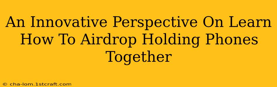 An Innovative Perspective On Learn How To Airdrop Holding Phones Together