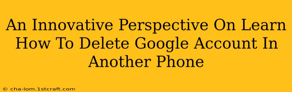 An Innovative Perspective On Learn How To Delete Google Account In Another Phone